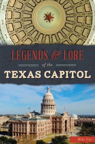 Legends & Lore of the Texas Capitol - Mike Cox - Books - Arcadia Publishing - 9781467137584 - June 26, 2017