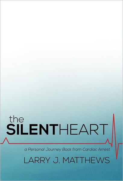 Cover for Larry J. Matthews · The Silent Heart: a Personal Journey Back from Cardiac Arrest (Hardcover Book) (2012)