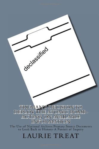 Cover for Laurie Treat · Truman's Decision to Deploy the Atomic Bomb-acting on Available Information: the Use of National Archives Primary Source Documents to Look Back in History-a Pursuit of Inquiry (Paperback Book) (2012)