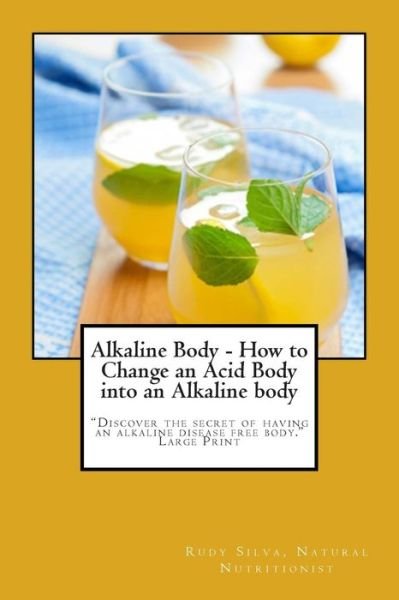 Cover for Rudy Silva Silva · Alkaline Body - How to Change an Acid Body into an Alkaline Body: Large Print: Discover the Secret of Having an Alkaline Disease Free Body. (Paperback Book) (2014)