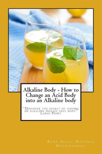 Cover for Rudy Silva Silva · Alkaline Body - How to Change an Acid Body into an Alkaline Body: Large Print: Discover the Secret of Having an Alkaline Disease Free Body. (Pocketbok) (2014)