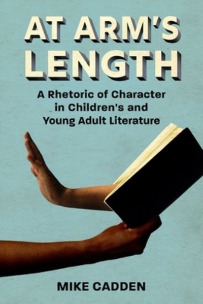 Cover for Mike Cadden · At Arm's Length: A Rhetoric of Character in Children's and Young Adult Literature - Children's Literature Association Series (Hardcover Book) (2021)