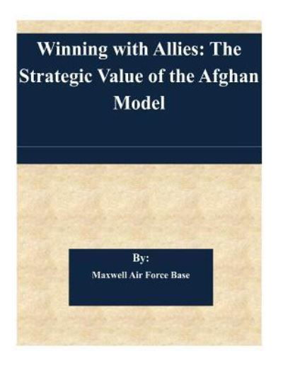 Winning with Allies: the Strategic Value of the Afghan Model - Maxwell Air Force Base - Bøker - Createspace - 9781505367584 - 4. desember 2014
