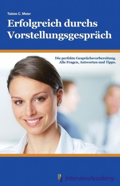 Cover for Tobias Meier · Erfolgreich Durchs Vorstellungsgesprach: Die Perfekte Gesprachsvorbereitung. Alle Fragen, Antworten Und Tipps. (Paperback Book) (2014)