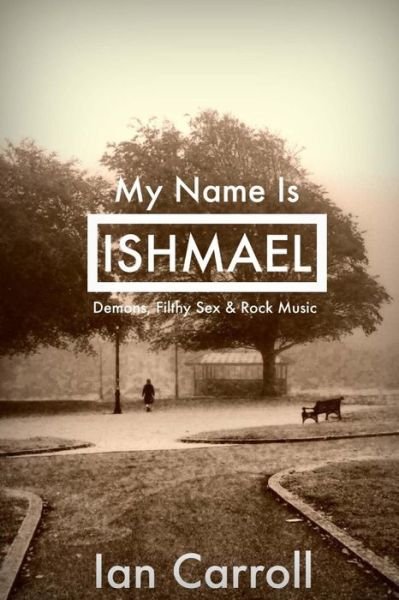 My Name is Ishmael: a Tale of Demons, Sex & Music - Mr Ian Carroll - Books - Createspace - 9781511492584 - March 28, 2015