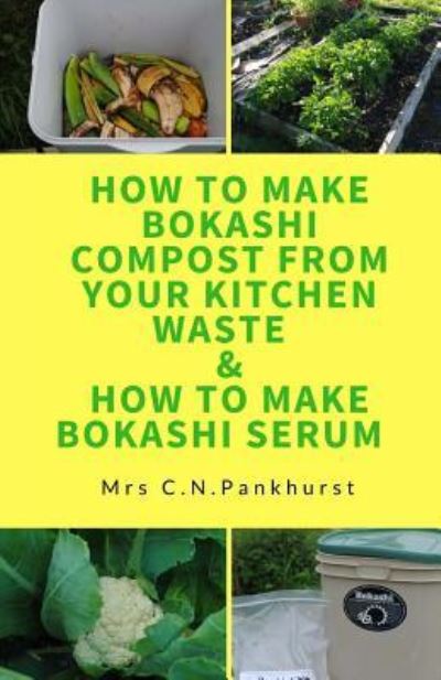 Cover for C N Pankhurst · How to Make Bokashi Compost from Your Kitchen Waste &amp; How to Make Bokashi Serum (Paperback Book) (2016)