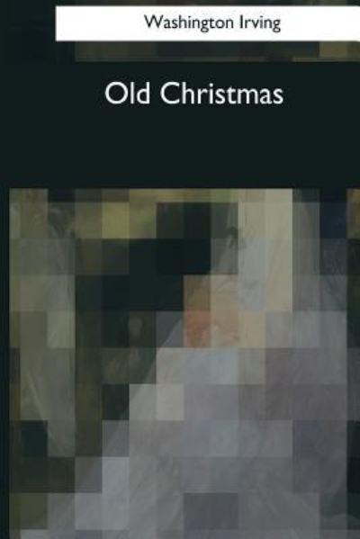 Old Christmas - Washington Irving - Books - Createspace Independent Publishing Platf - 9781544089584 - March 26, 2017