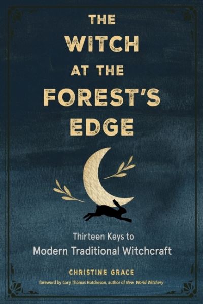 Cover for Grace, Christine (Christine Grace) · The Witch at the Forest's Edge: Thirteen Keys to Modern Traditional Witchcraft (Paperback Book) (2021)