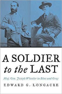 Cover for Edward G. Longacre · A Soldier to the Last: Maj. Gen. Joseph Wheeler in Blue and Gray (Paperback Book) (2008)