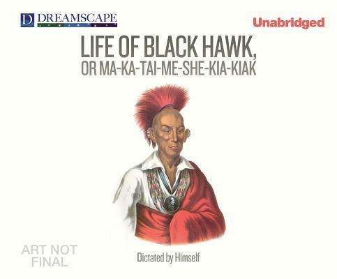 Cover for Black Hawk · Life of Black Hawk, or Ma-ka-tai-me-she-kia-kiak: Dictated by Himself (Audiobook (CD)) [Unabridged edition] (2014)