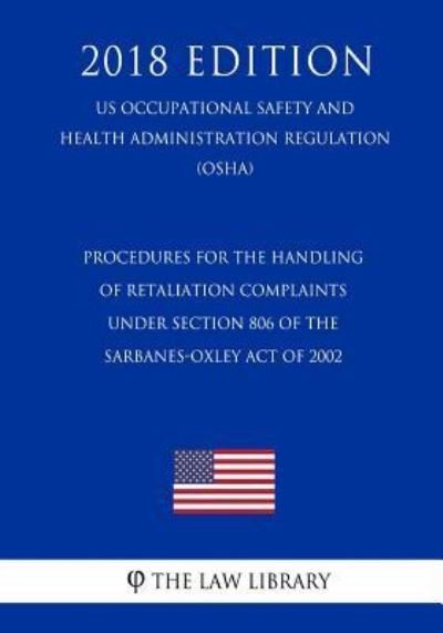 Procedures for the Handling of Retaliation Complaints Under Section 806 of the Sarbanes-Oxley Act of 2002 (Us Occupational Safety and Health Administration Regulation) (Osha) (2018 Edition) - The Law Library - Books - Createspace Independent Publishing Platf - 9781729868584 - November 27, 2018