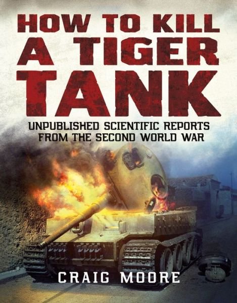 Cover for Craig Moore · How to Kill a Tiger Tank: Unpublished Scientific Reports from the Second World War (Pocketbok) (2021)