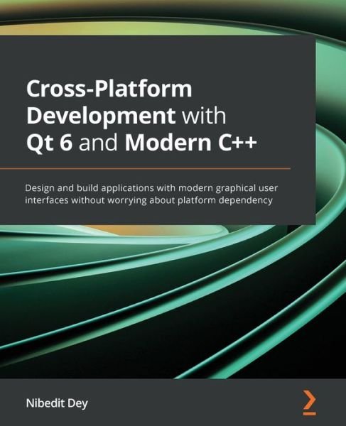 Cover for Nibedit Dey · Cross-Platform Development with Qt 6 and Modern C++: Design and build applications with modern graphical user interfaces without worrying about platform dependency (Paperback Book) (2021)