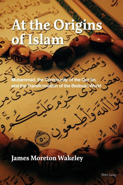 At the Origins of Islam : Muhammad, the Community of the Qur'an, and the Transformation of the Bedouin World - James Moreton Wakeley - Books - Peter Lang International Academic Publis - 9781800796584 - April 29, 2022