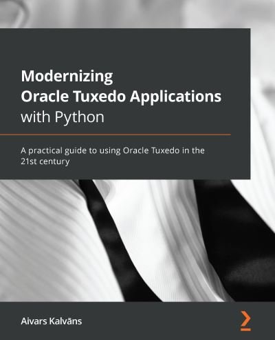 Cover for Aivars Kalvans · Modernizing Oracle Tuxedo Applications with Python: A practical guide to using Oracle Tuxedo in the 21st century (Pocketbok) (2021)