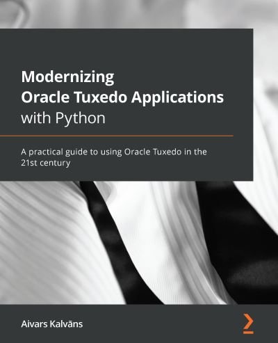 Cover for Aivars Kalvans · Modernizing Oracle Tuxedo Applications with Python: A practical guide to using Oracle Tuxedo in the 21st century (Paperback Book) (2021)