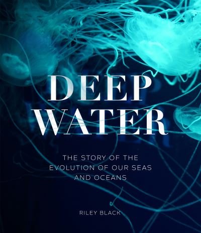 Cover for Riley Black · Deep Water: The Story of the Evolution of Our Seas and Oceans (Hardcover Book) (2023)