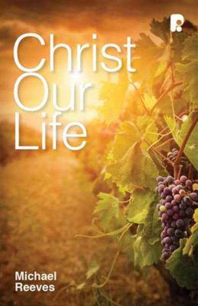 Christ Our Life - Thinking Faith - Michael Reeves - Bücher - Send The Light - 9781842277584 - 1. September 2014