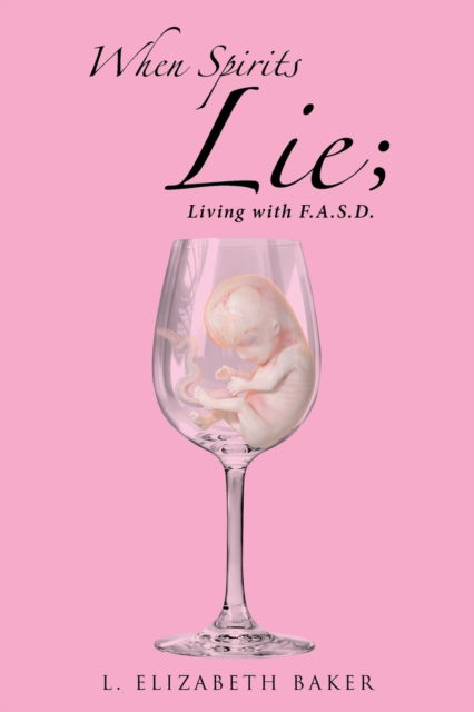 Cover for L Elizabeth Baker · When Spirits Lie; Living with F.A.S.D. (Pocketbok) (2021)