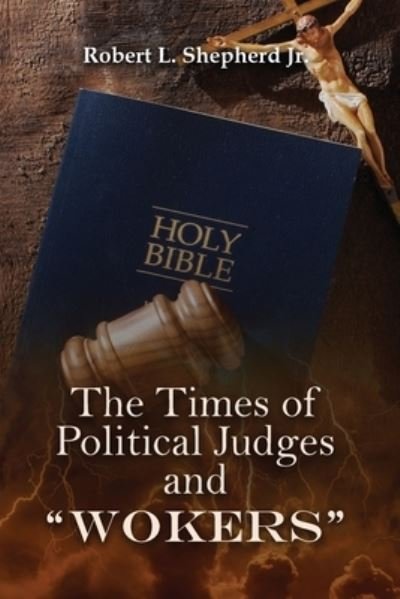 Cover for Robert L. Shepherd Jr. · Times of Political Judges and Wokers : (When Every Man Did What Was Right in His Own Eyes) (Book) (2022)