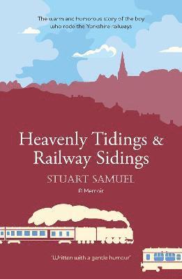 Heavenly Tidings & Railway Sidings: the warm and humorous story of the boy who rode the Yorkshire railways - Stuart Samuel - Książki - Crumps Barn Studio - 9781999870584 - 8 lipca 2020