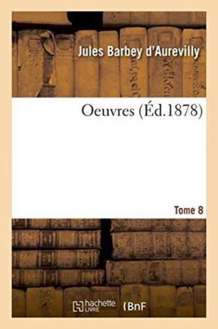 Oeuvres Tome 8 - Juless Barbey D'Aurevilly - Livres - Hachette Livre - Bnf - 9782019544584 - 1 octobre 2016