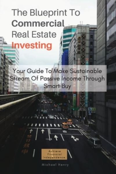 Cover for Michael Henry · The Blueprint To Commercial Real Estate Investing: Your Guide To Make Sustainable Stream Of Passive Income Through Smart Buy (Pocketbok) [Large type / large print edition] (2020)