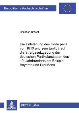 Cover for Christian Brandt · Die Entstehung Des Code Penal Von 1810 Und Sein Einfluss Auf Die Strafgesetzgebung Der Deutschen Partikularstaaten Des 19. Jahrhunderts Am Beispiel Bayerns Und Preussens - Europaeische Hochschulschriften Recht (Paperback Book) [German edition] (2002)