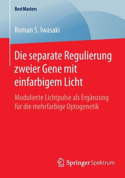 Cover for Roman S Iwasaki · Die Separate Regulierung Zweier Gene Mit Einfarbigem Licht: Modulierte Lichtpulse ALS Erganzung Fur Die Mehrfarbige Optogenetik - Bestmasters (Paperback Book) [2015 edition] (2014)