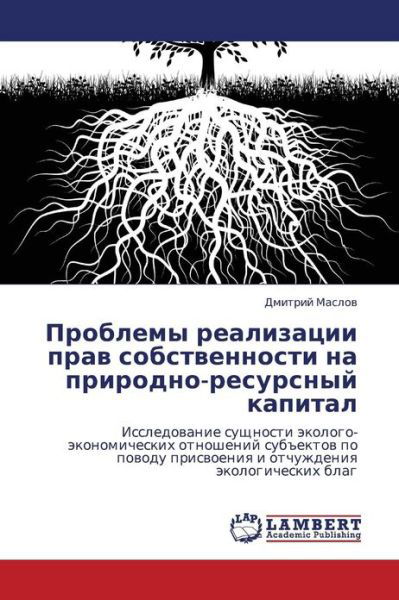 Problemy Realizatsii Prav Sobstvennosti Na Prirodno-resursnyy Kapital: Issledovanie Sushchnosti Ekologo-ekonomicheskikh Otnosheniy Sub"ektov Po Povodu ... Ekologicheskikh Blag - Dmitriy Maslov - Kirjat - LAP LAMBERT Academic Publishing - 9783659000584 - keskiviikko 2. toukokuuta 2012