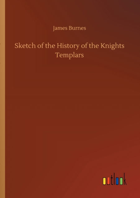 Sketch of the History of the Knights Templars - James Burnes - Books - Outlook Verlag - 9783752341584 - July 25, 2020