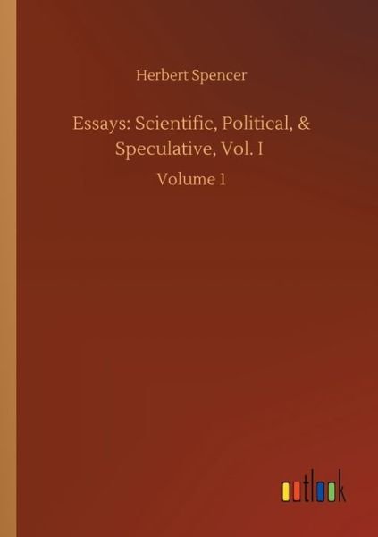 Essays: Scientific, Political, & Speculative, Vol. I: Volume 1 - Herbert Spencer - Books - Outlook Verlag - 9783752424584 - August 13, 2020