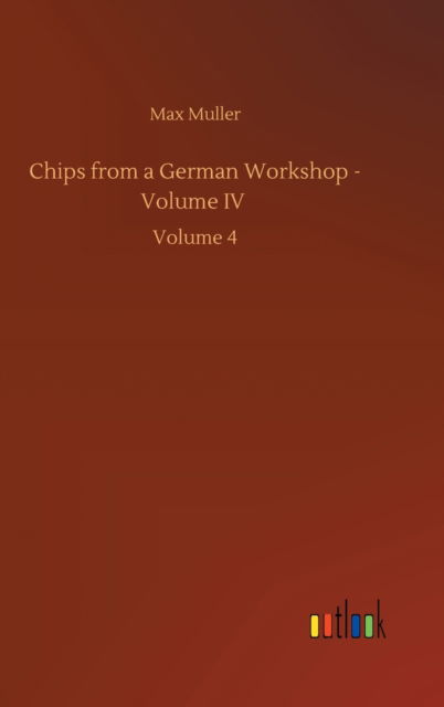 Chips from a German Workshop - Volume IV: Volume 4 - Max Muller - Kirjat - Outlook Verlag - 9783752437584 - lauantai 15. elokuuta 2020