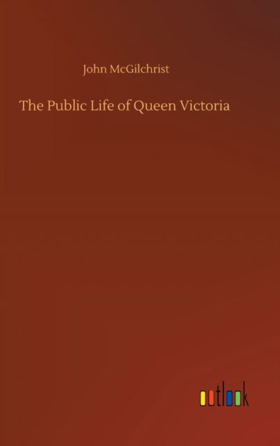 Cover for John McGilchrist · The Public Life of Queen Victoria (Hardcover Book) (2020)