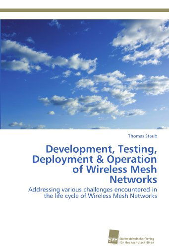Cover for Thomas Staub · Development, Testing, Deployment &amp; Operation of Wireless Mesh Networks: Addressing Various Challenges Encountered in the Life Cycle of Wireless Mesh Networks (Paperback Book) (2012)