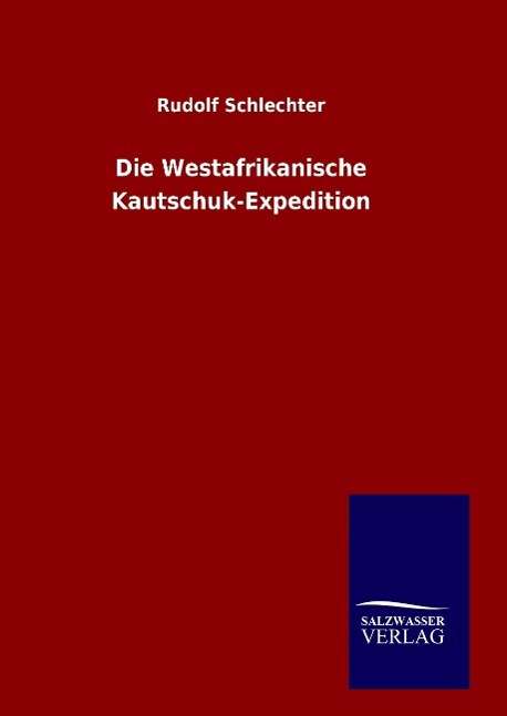 Die Westafrikanische Kautschuk-Expedition - Rudolf Schlechter - Books - Salzwasser-Verlag Gmbh - 9783846066584 - January 20, 2016