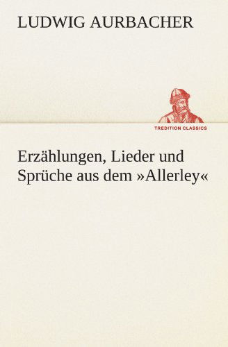 Cover for Ludwig Aurbacher · Erzählungen, Lieder Und Sprüche Aus Dem »allerley« (Tredition Classics) (German Edition) (Pocketbok) [German edition] (2012)