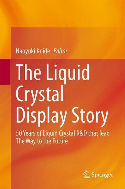 Cover for Naoyuki Koide · The Liquid Crystal Display Story: 50 Years of Liquid Crystal R&amp;d That Lead the Way to the Future (Gebundenes Buch) (2014)