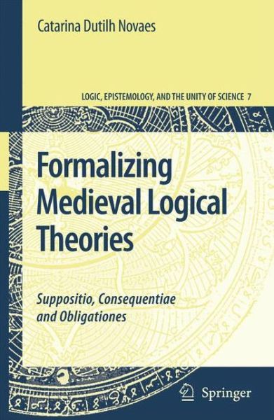 Cover for Catarina Dutilh Novaes · Formalizing Medieval Logical Theories: Suppositio, Consequentiae and Obligationes - Logic, Epistemology, and the Unity of Science (Paperback Book) [Softcover reprint of hardcover 1st ed. 2007 edition] (2010)