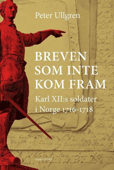 Breven som inte kom fram : Karl XII:s soldater i Norge 1716-1718 - Peter Ullgren - Livros - Norstedts - 9789113076584 - 27 de setembro de 2018