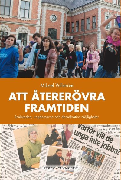 Cover for Mikael Vallström · Att återerövra framtiden : småstaden, ungdomarna och demokratins möjligheter (Inbunden Bok) (2011)