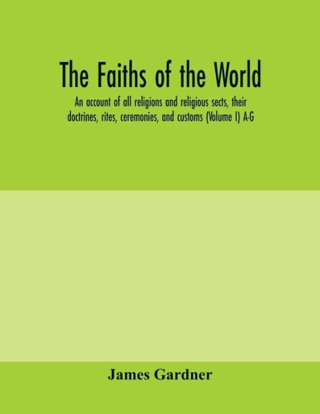 Cover for James Gardner · The faiths of the world; an account of all religions and religious sects, their doctrines, rites, ceremonies, and customs (Volume I) A-G (Pocketbok) (2020)