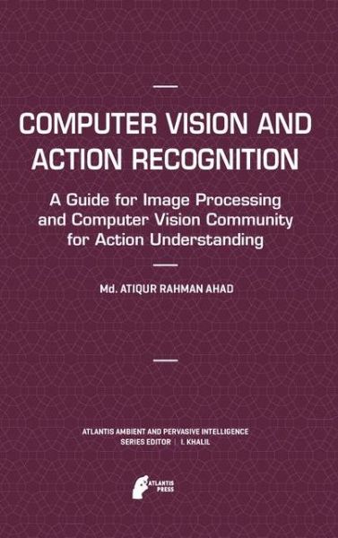 Cover for Md. Atiqur Rahman Ahad · Computer Vision and Action Recognition: A Guide for Image Processing and Computer Vision Community for Action Understanding - Atlantis Ambient and Pervasive Intelligence (Pocketbok) [2011 edition] (2014)