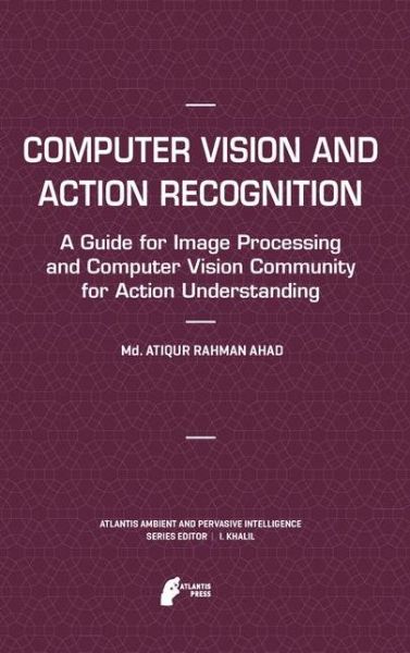 Computer Vision and Action Recognition: A Guide for Image Processing and Computer Vision Community for Action Understanding - Atlantis Ambient and Pervasive Intelligence - Md. Atiqur Rahman Ahad - Livros - Atlantis Press (Zeger Karssen) - 9789462390584 - 1 de março de 2014