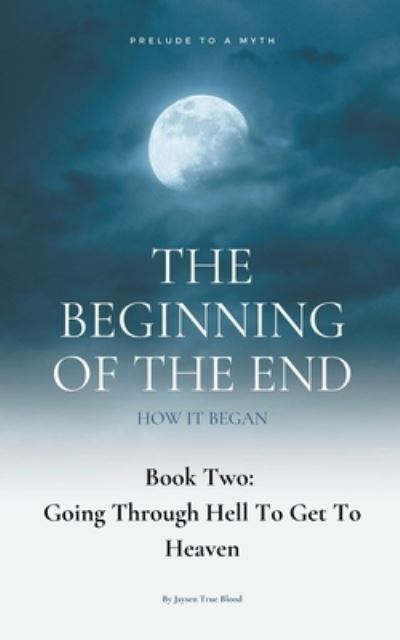 Cover for Jaysen True Blood · The Beginning Of The End, Book 2: Going Through Hell To Get To Heaven (Pocketbok) (2021)