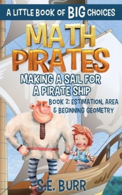 Cover for S E Burr · Making a Sail for a Pirate Ship: Estimation, Area, and Beginning Geometry: A Little Book of BIG Choices - Math Pirates (Paperback Book) (2021)