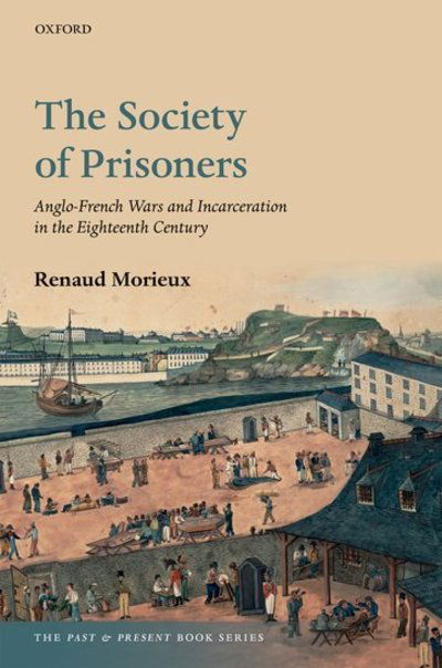 Cover for Morieux, Renaud (Professor of British and European History, Professor of British and European History, University of Cambridge, Pembroke College) · The Society of Prisoners: Anglo-French Wars and Incarceration in the Eighteenth Century - The Past and Present Book Series (Hardcover Book) (2019)