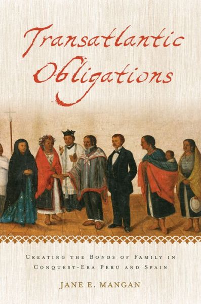 Cover for Mangan, Jane E. (Associate Professor of History, Associate Professor of History, Davidson College) · Transatlantic Obligations: Creating the Bonds of Family in Conquest-Era Peru and Spain (Paperback Book) (2016)