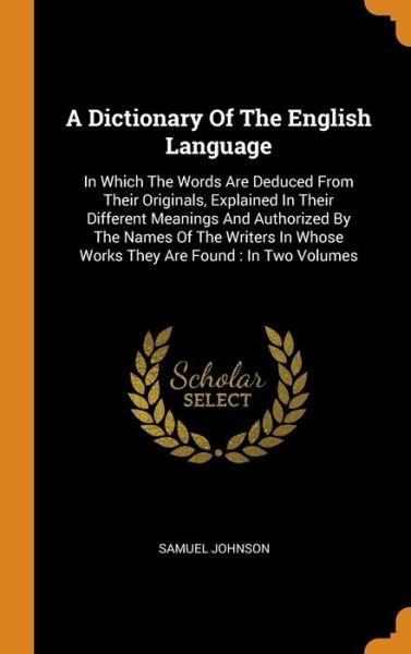Cover for Samuel Johnson · A Dictionary Of The English Language : In Which The Words Are Deduced From Their Originals, Explained In Their Different Meanings And Authorized By The ... Whose Works They Are Found In Two Volumes (Gebundenes Buch) (2018)