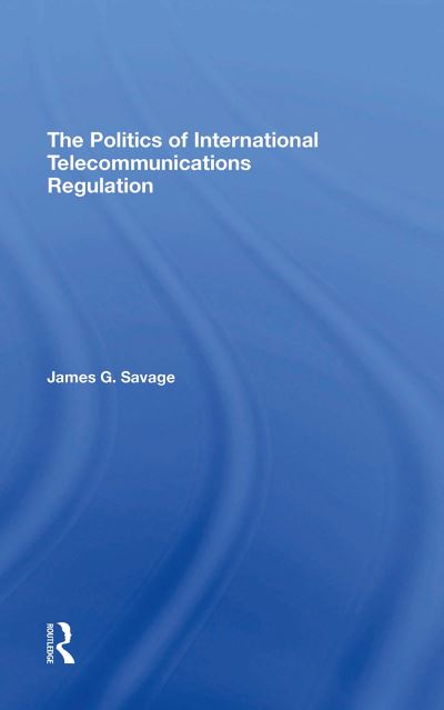 The Politics Of International Telecommunications Regulation - James G Savage - Książki - Taylor & Francis Ltd - 9780367310585 - 31 października 2024